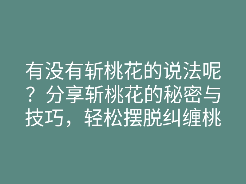 有没有斩桃花的说法呢?分享斩桃花的秘密与技巧,轻松摆脱纠缠桃花运