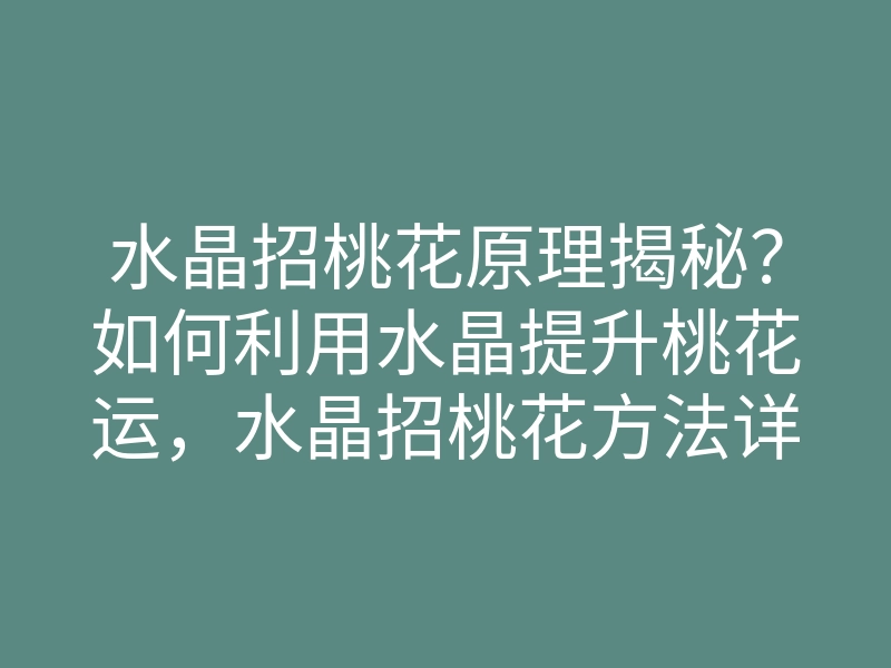 水晶招桃花原理揭秘?如何利用水晶提升桃花运,水晶招桃花方法详解