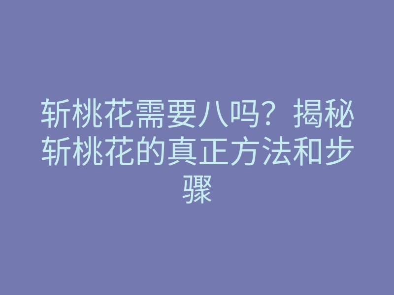 斩桃花需要八吗?揭秘斩桃花的真正方法和步骤