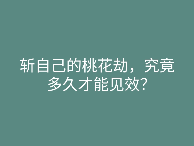 斩自己的桃花劫,究竟多久才能见效?