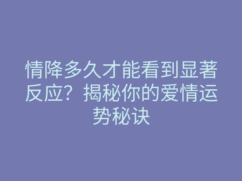 情降多久才能看到显著反应?揭秘你的爱情运势秘诀