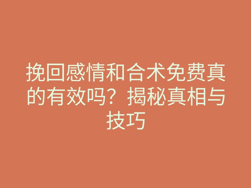 挽回感情和合术免费真的有效吗?揭秘真相与技巧