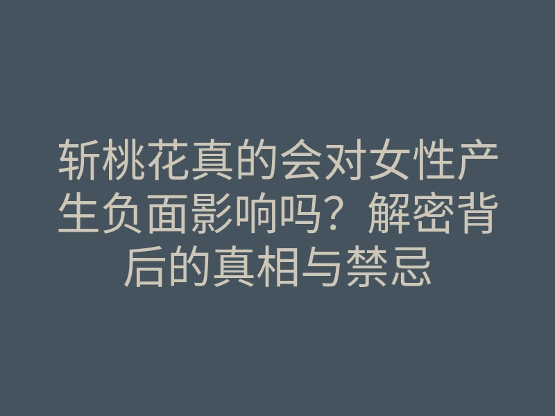 斩桃花真的会对女性产生负面影响吗?解密背后的真相与禁忌