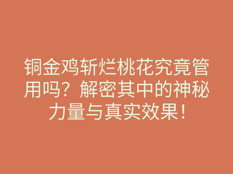 铜金鸡斩烂桃花究竟管用吗?解密其中的神秘力量与真实效果!