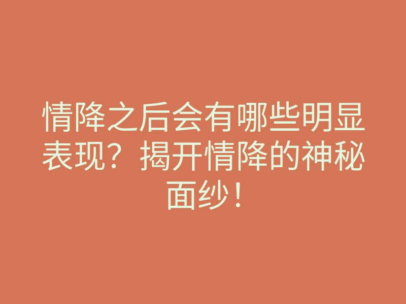 情降之后会有哪些明显表现?揭开情降的神秘面纱!
