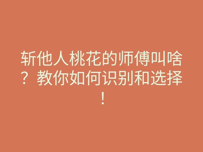 斩他人桃花的师傅叫啥?教你如何识别和选择!