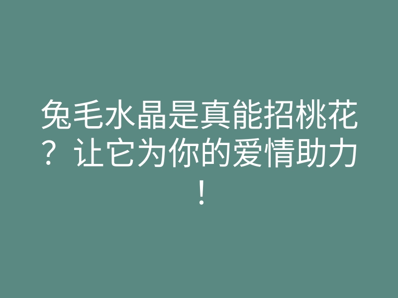 兔毛水晶是真能招桃花?让它为你的爱情助力!