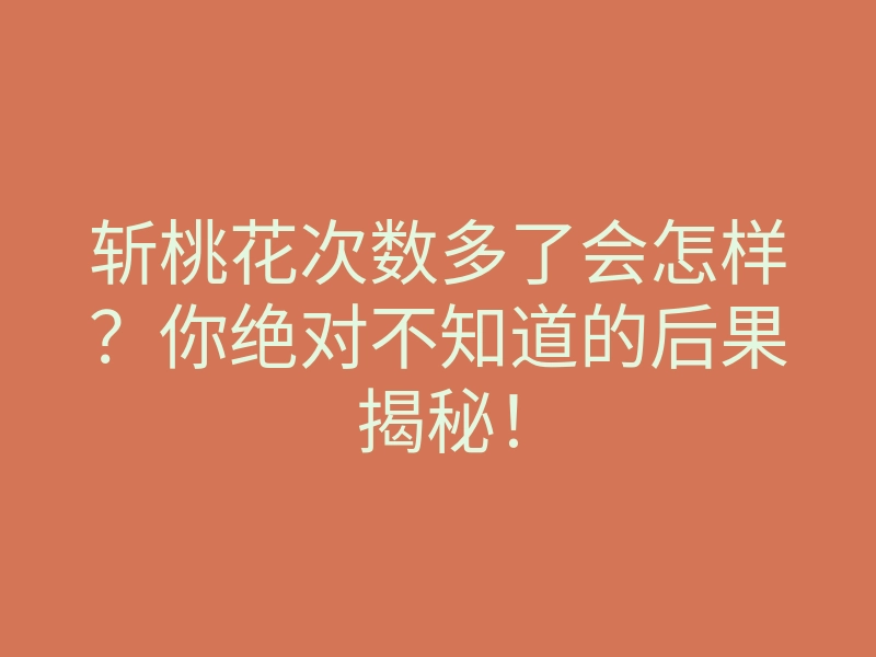 斩桃花次数多了会怎样?你绝对不知道的后果揭秘!