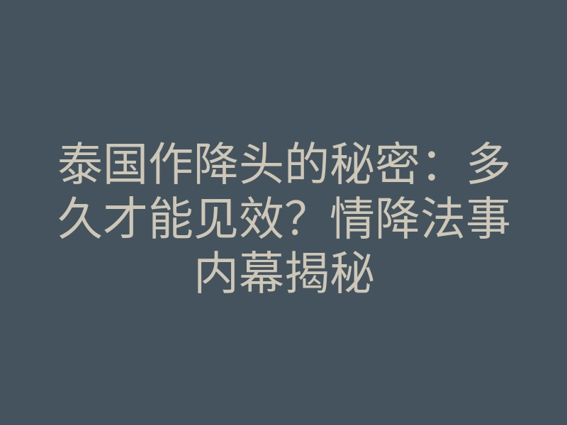 泰国作降头的秘密:多久才能见效?情降法事内幕揭秘