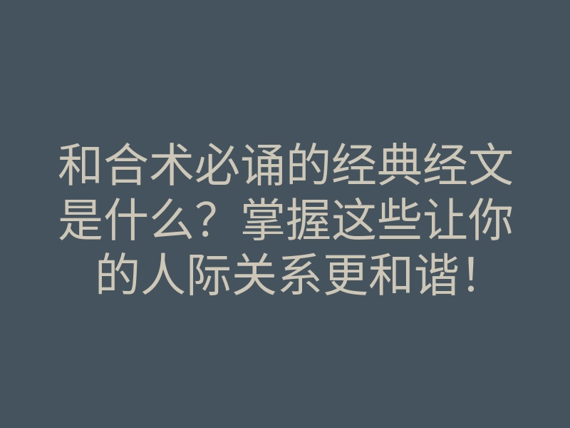 和合术必诵的经典经文是什么?掌握这些让你的人际关系更和谐!