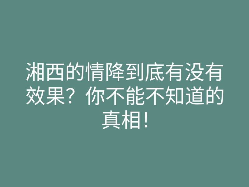 湘西的情降到底有没有效果?你不能不知道的真相!