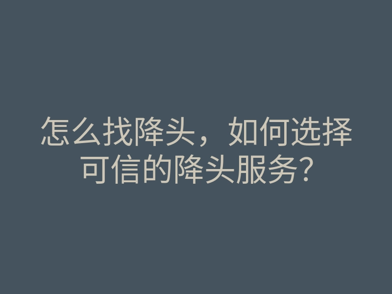 怎么找降头，如何选择可信的降头服务？