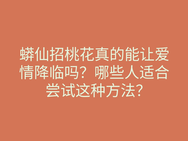 蟒仙招桃花真的能让爱情降临吗?哪些人适合尝试这种方法?