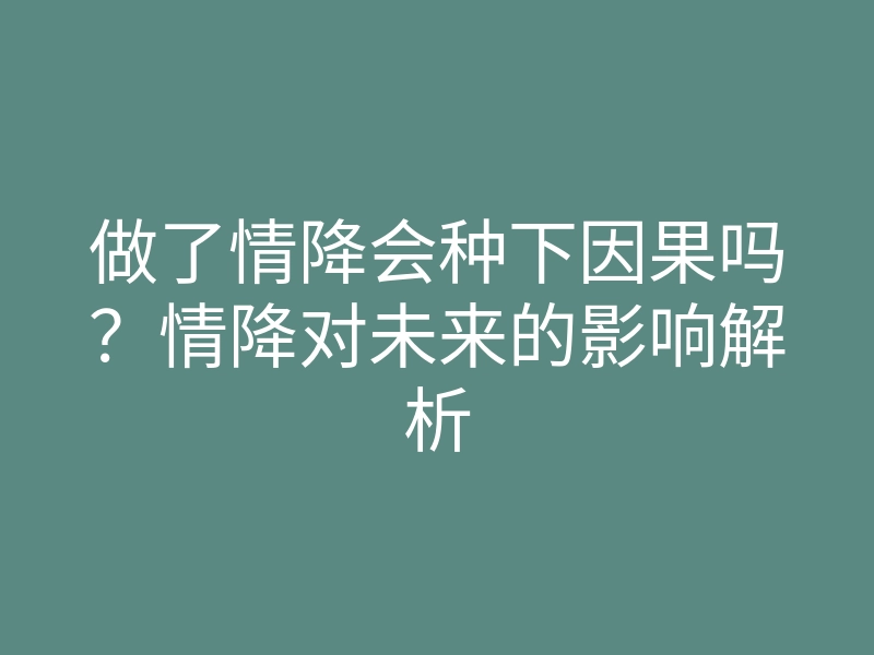 做了情降会种下因果吗?情降对未来的影响解析