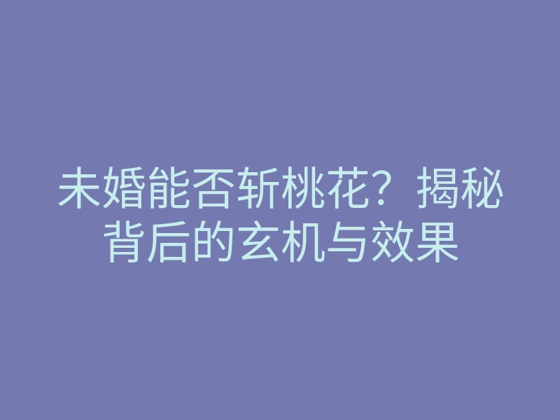 未婚能否斩桃花?揭秘背后的玄机与效果