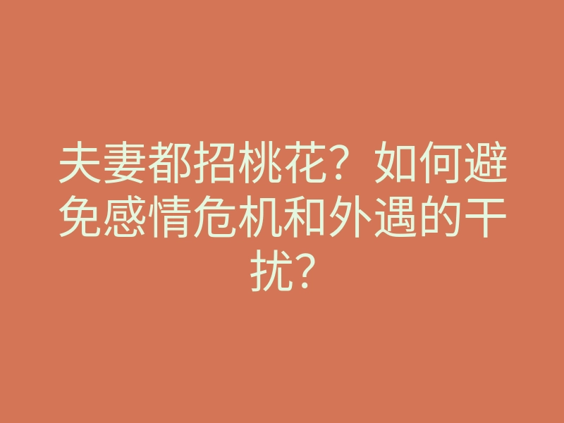夫妻都招桃花?如何避免感情危机和外遇的干扰?
