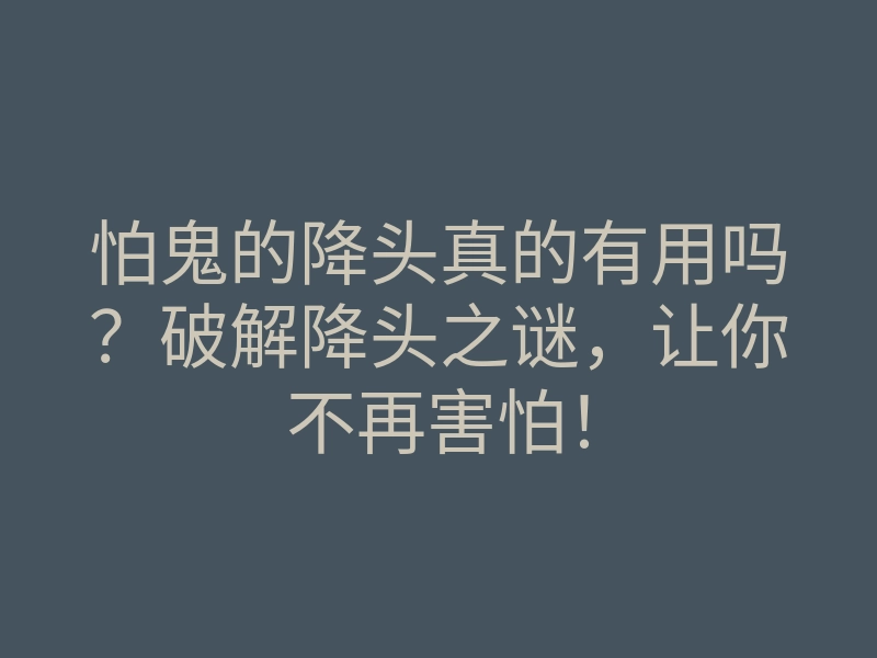 怕鬼的降头真的有用吗?破解降头之谜,让你不再害怕!