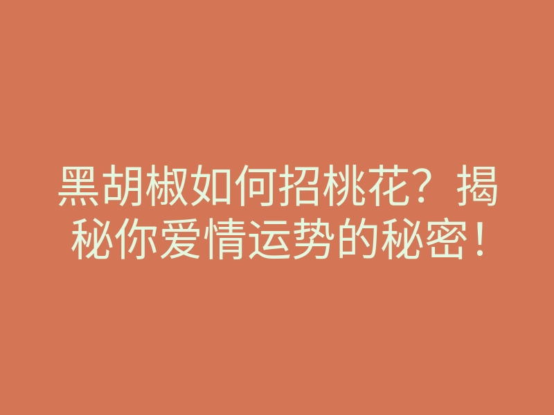 黑胡椒如何招桃花?揭秘你爱情运势的秘密!