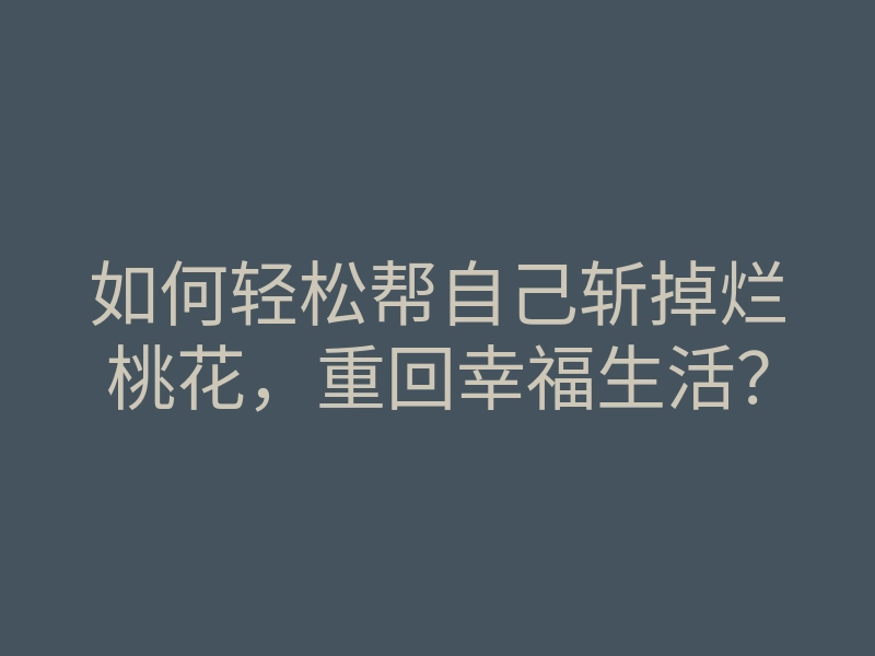 如何轻松帮自己斩掉烂桃花,重回幸福生活?