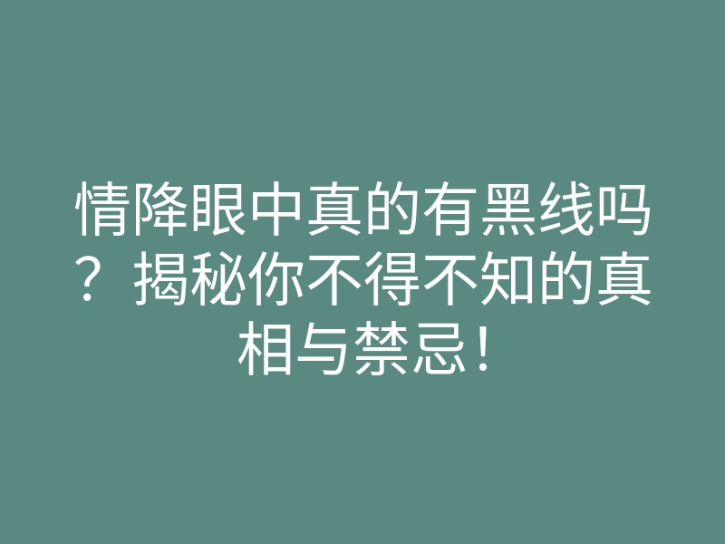 情降眼中真的有黑线吗?揭秘你不得不知的真相与禁忌!