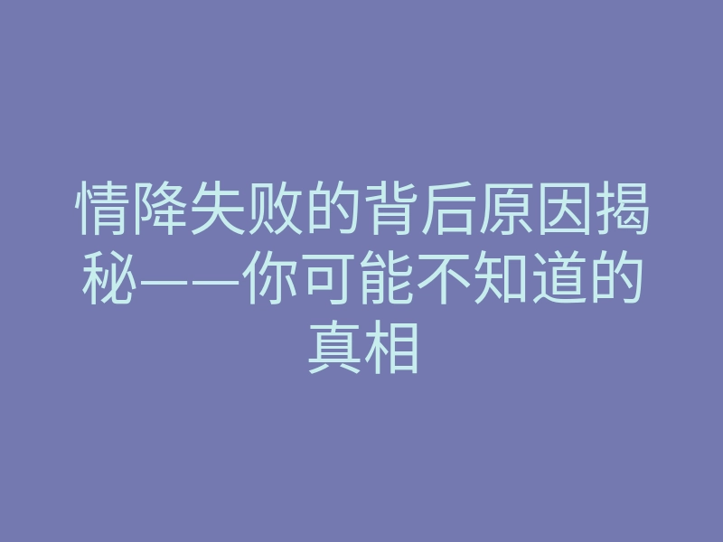 情降失败的背后原因揭秘——你可能不知道的真相