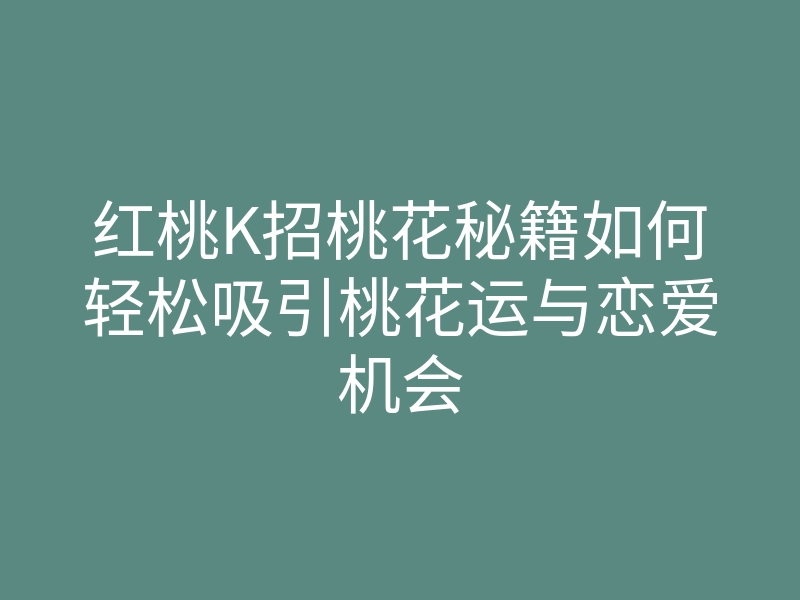 红桃K招桃花秘籍如何轻松吸引桃花运与恋爱机会