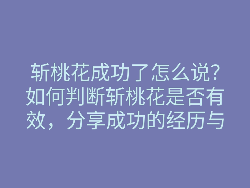 斩桃花成功了怎么说?如何判断斩桃花是否有效,分享成功的经历与技巧