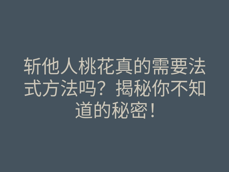 斩他人桃花真的需要法式方法吗?揭秘你不知道的秘密!