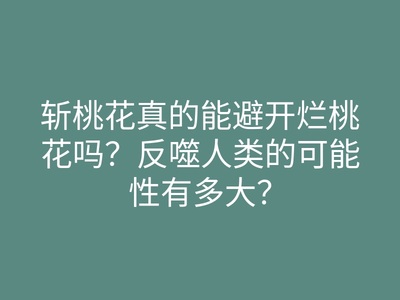 斩桃花真的能避开烂桃花吗?反噬人类的可能性有多大?
