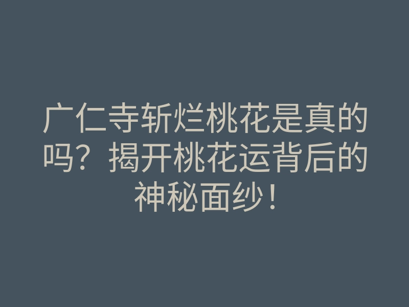 广仁寺斩烂桃花是真的吗?揭开桃花运背后的神秘面纱!