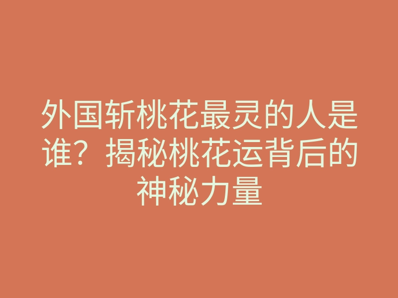 外国斩桃花最灵的人是谁?揭秘桃花运背后的神秘力量