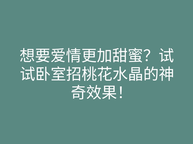 想要爱情更加甜蜜?试试卧室招桃花水晶的神奇效果!