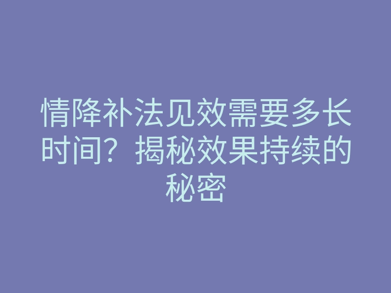 情降补法见效需要多长时间?揭秘效果持续的秘密