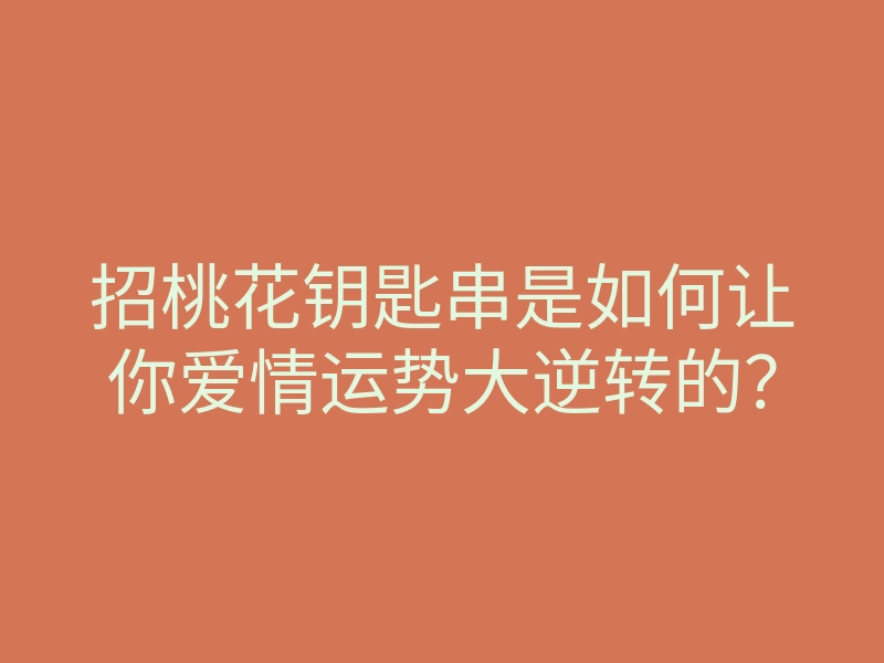 招桃花钥匙串是如何让你爱情运势大逆转的?