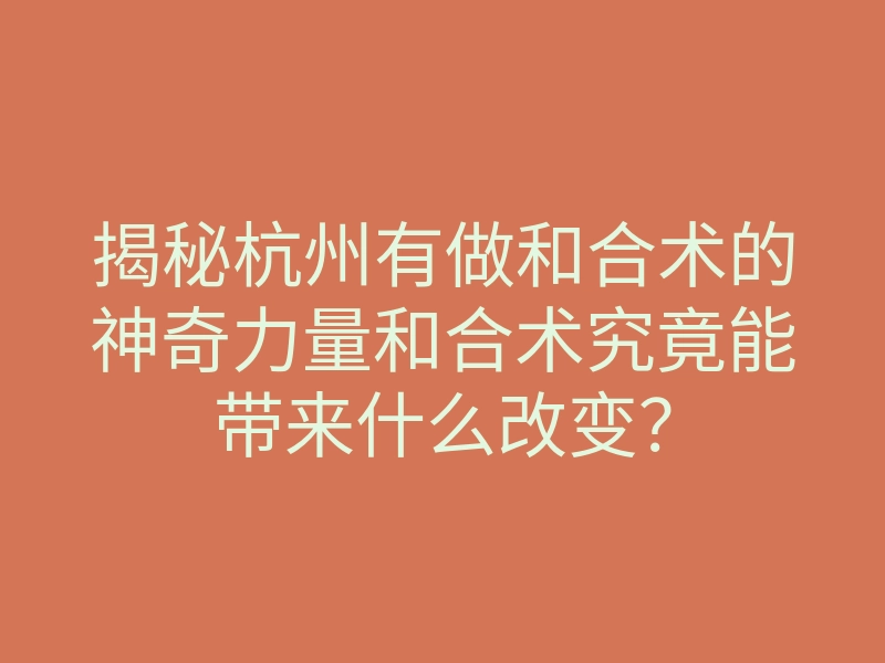 揭秘杭州有做和合术的神奇力量和合术究竟能带来什么改变?