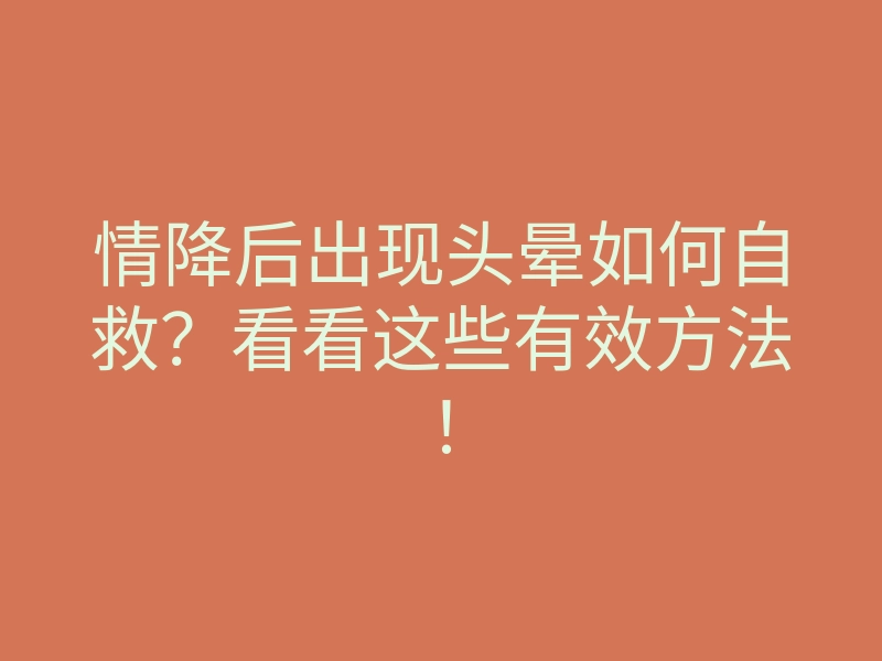 情降后出现头晕如何自救?看看这些有效方法!