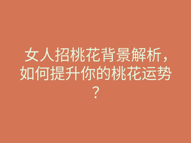 女人招桃花背景解析,如何提升你的桃花运势?