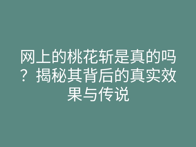 网上的桃花斩是真的吗?揭秘其背后的真实效果与传说