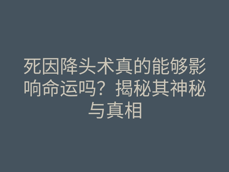 死因降头术真的能够影响命运吗?揭秘其神秘与真相