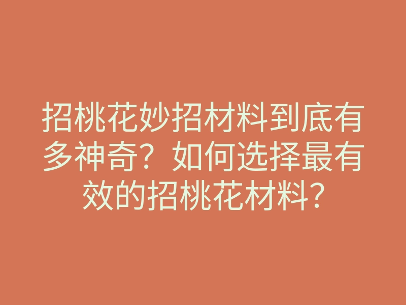 招桃花妙招材料到底有多神奇?如何选择最有效的招桃花材料?