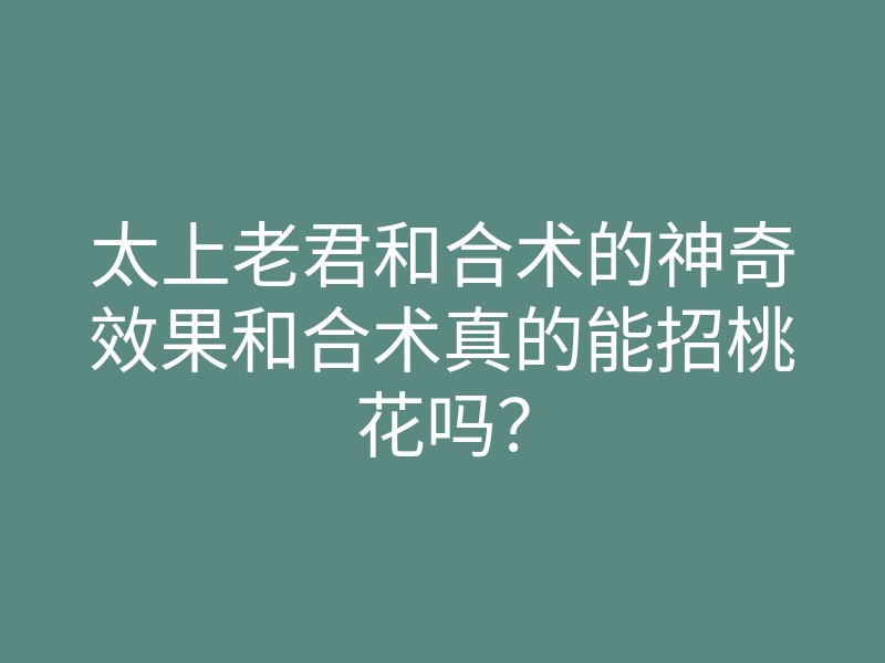 太上老君和合术的神奇效果和合术真的能招桃花吗？