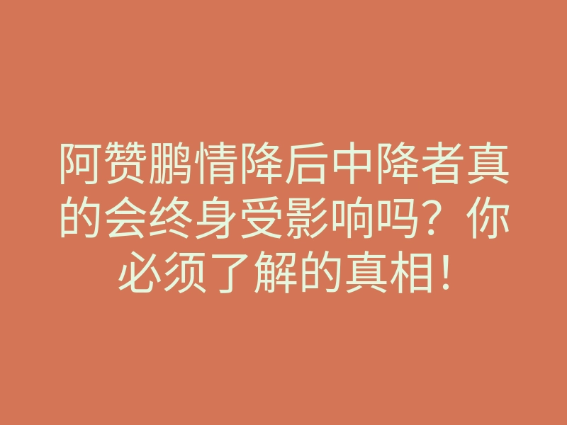 阿赞鹏情降后中降者真的会终身受影响吗?你必须了解的真相!