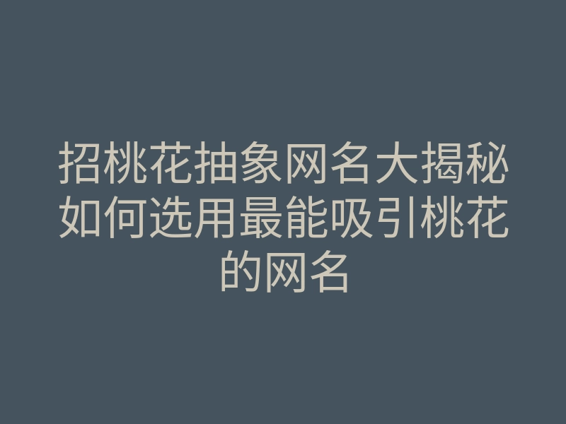 招桃花抽象网名大揭秘如何选用最能吸引桃花的网名