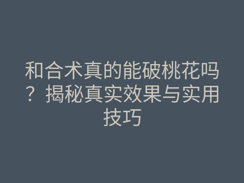 和合术真的能破桃花吗?揭秘真实效果与实用技巧