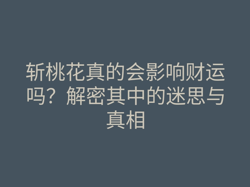 斩桃花真的会影响财运吗?解密其中的迷思与真相