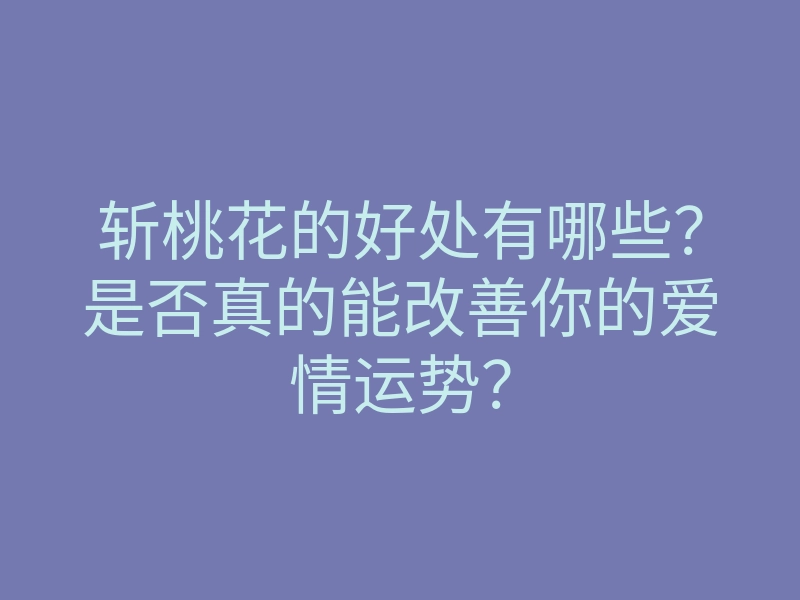 斩桃花的好处有哪些？是否真的能改善你的爱情运势？