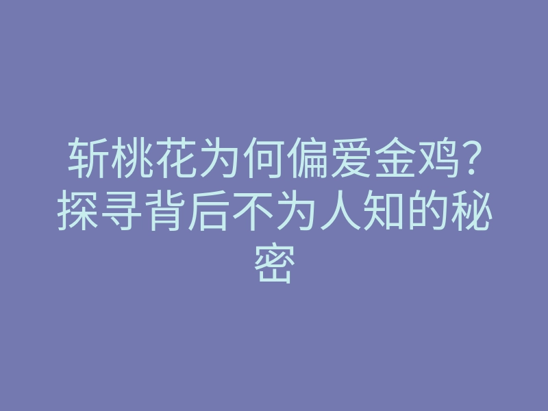 斩桃花为何偏爱金鸡？探寻背后不为人知的秘密