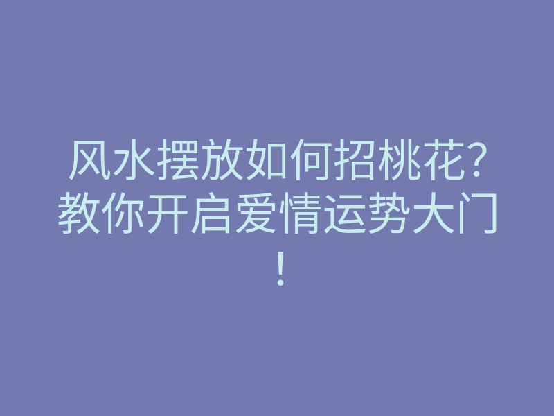 风水摆放如何招桃花?教你开启爱情运势大门!