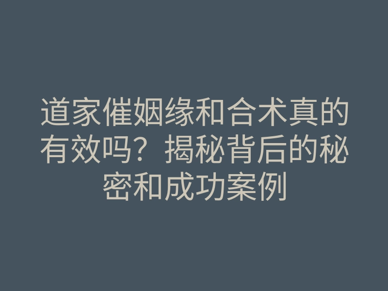 道家催姻缘和合术真的有效吗?揭秘背后的秘密和成功案例