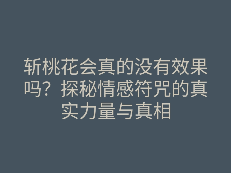 斩桃花会真的没有效果吗?探秘情感符咒的真实力量与真相